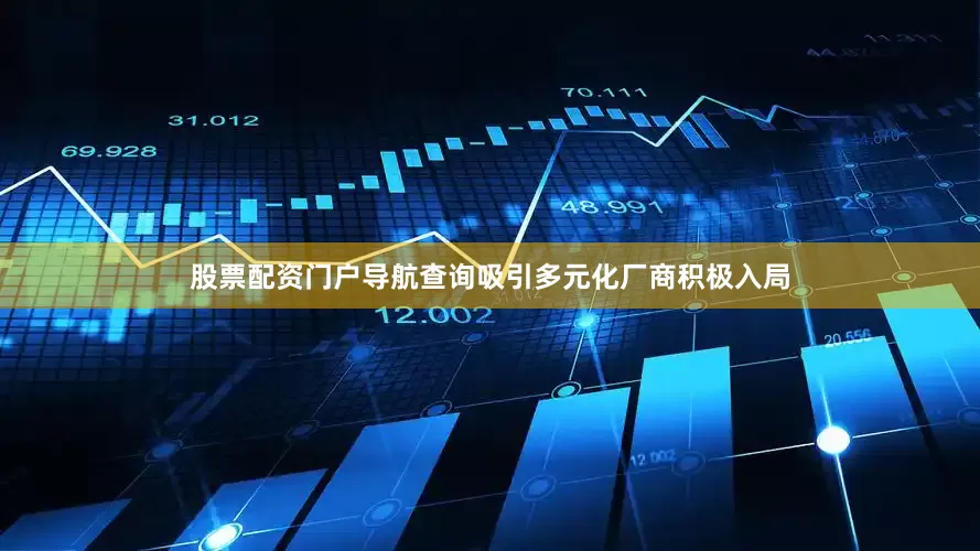 股票配资门户导航查询吸引多元化厂商积极入局