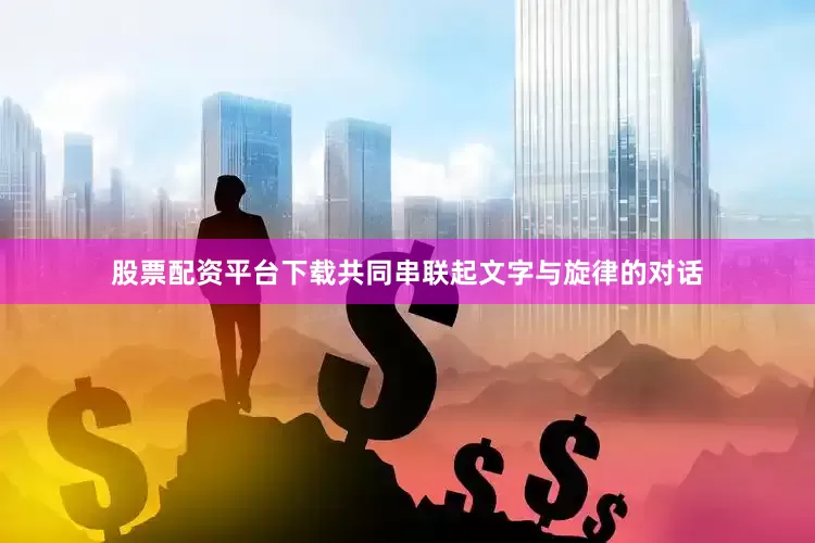 股票配资平台下载共同串联起文字与旋律的对话