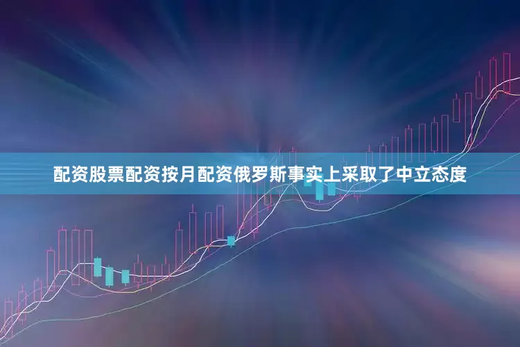 配资股票配资按月配资俄罗斯事实上采取了中立态度