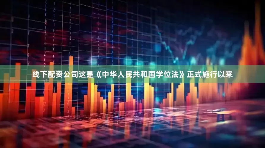 线下配资公司这是《中华人民共和国学位法》正式施行以来