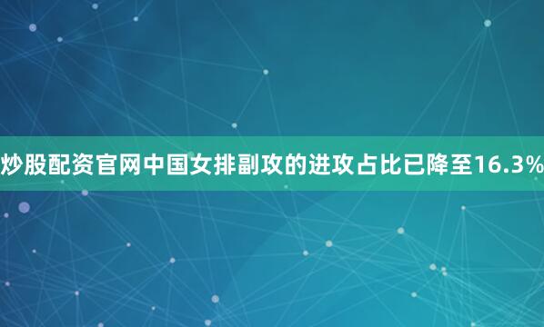 炒股配资官网中国女排副攻的进攻占比已降至16.3%