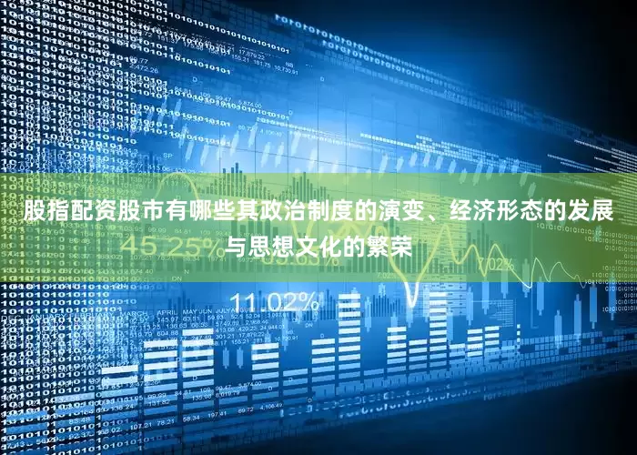 股指配资股市有哪些其政治制度的演变、经济形态的发展与思想文化的繁荣