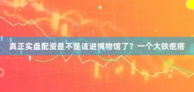 真正实盘配资是不是该进博物馆了？一个大铁疙瘩