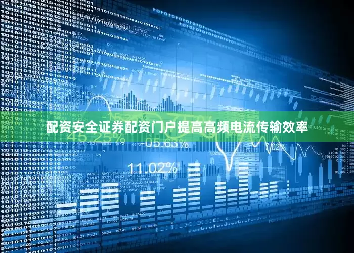 配资安全证券配资门户提高高频电流传输效率