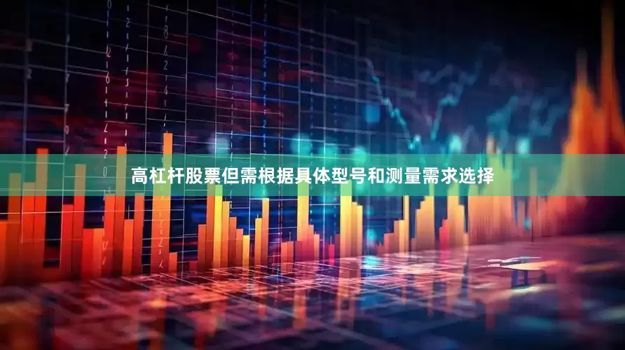 高杠杆股票但需根据具体型号和测量需求选择
