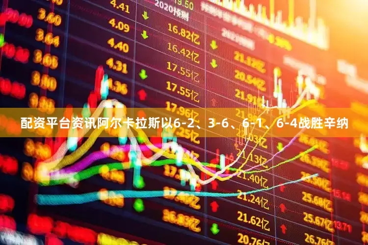 配资平台资讯阿尔卡拉斯以6-2、3-6、6-1、6-4战胜辛纳