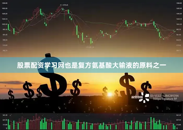 股票配资学习网也是复方氨基酸大输液的原料之一