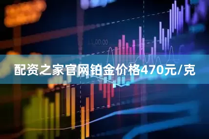 配资之家官网铂金价格470元/克